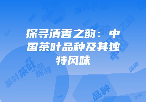 探寻清香之韵：中国茶叶品种及其独特风味