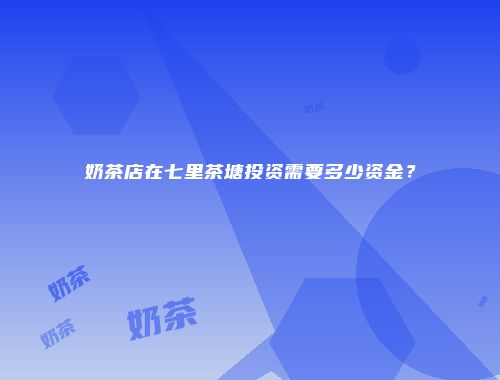 奶茶店在七里茶塘投资需要多少资金？
