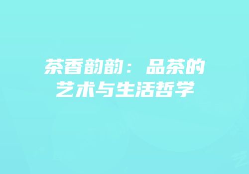 茶香韵韵：品茶的艺术与生活哲学