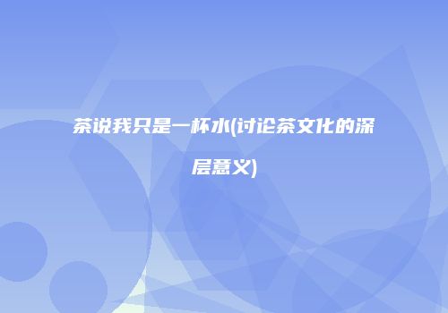 茶说我只是一杯水(讨论茶文化的深层意义)