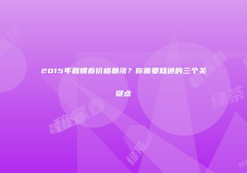 2015年碧螺春价格暴涨？你需要知道的三个关键点