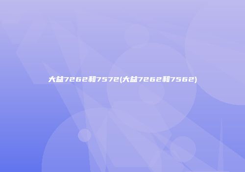 大益7262和7572(大益7262和7562)