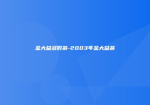 金大益多假茶-2003年金大益茶