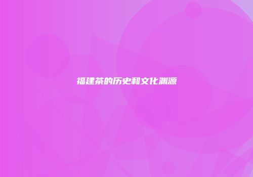 福建茶的历史和文化渊源