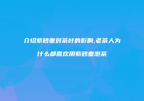 介绍紫砂壶对茶叶的影响,老茶人为什么都喜欢用紫砂壶泡茶