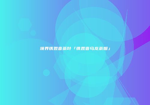 境界铁观音茶叶「铁观音乌龙茶烟」