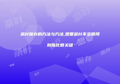 茶叶保存的方法与方法,想要茶叶不变质预防陈化很关键