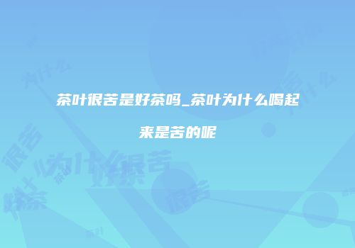 茶叶很苦是好茶吗_茶叶为什么喝起来是苦的呢