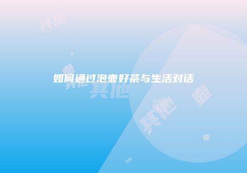 如何通过泡壶好茶与生活对话
