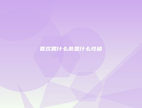 喜欢喝什么茶是什么性格