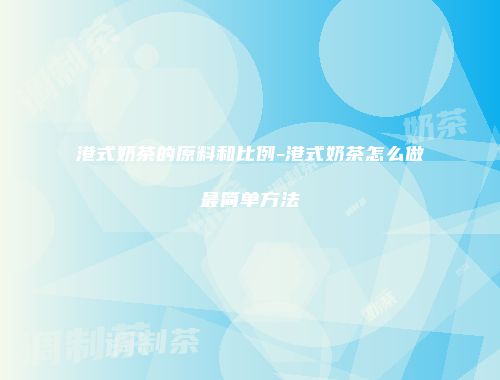港式奶茶的原料和比例-港式奶茶怎么做最简单方法