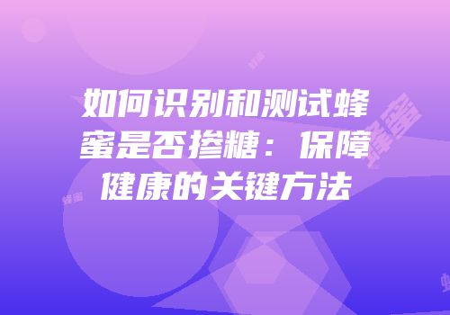 如何识别和测试蜂蜜是否掺糖：保障健康的关键方法