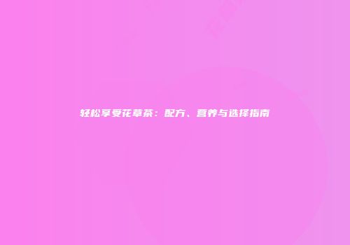 轻松享受花草茶：配方、营养与选择指南