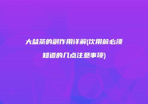 大益茶的副作用详解(饮用前必须知道的几点注意事项)