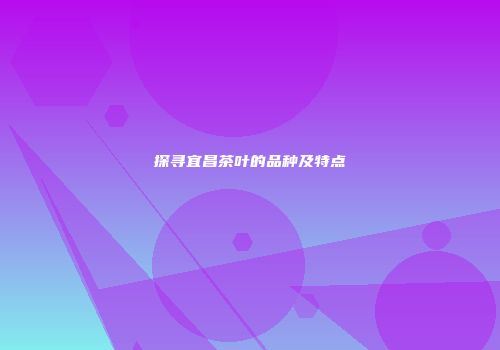 探寻宜昌茶叶的品种及特点
