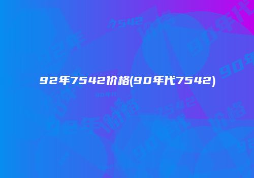 92年7542价格(90年代7542)