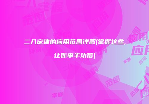 二八定律的应用范围详解(掌握这些,让你事半功倍)