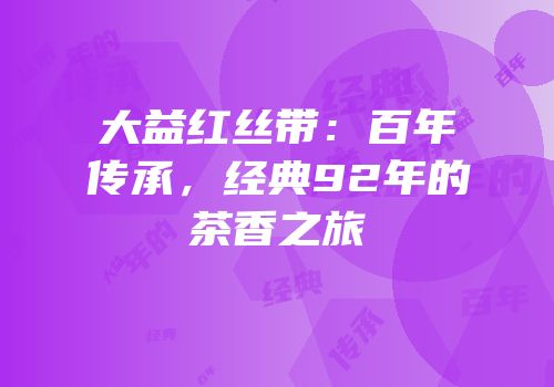 大益红丝带：百年传承，经典92年的茶香之旅