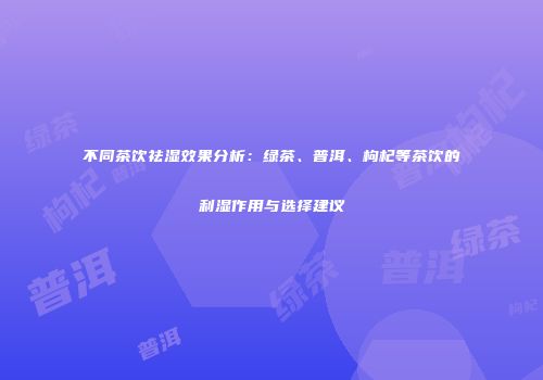 不同茶饮祛湿效果分析：绿茶、普洱、枸杞等茶饮的利湿作用与选择建议