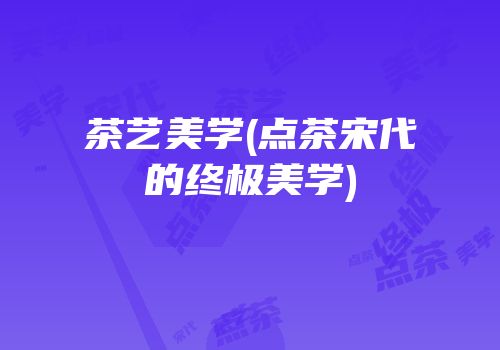 茶艺美学(点茶宋代的终极美学)