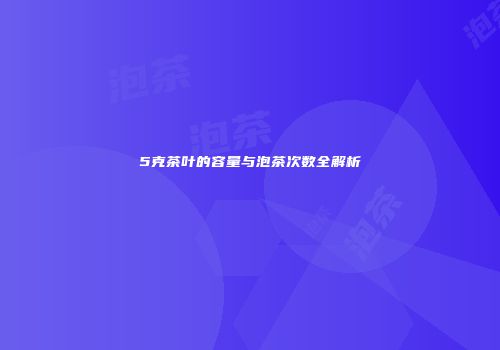 5克茶叶的容量与泡茶次数全解析