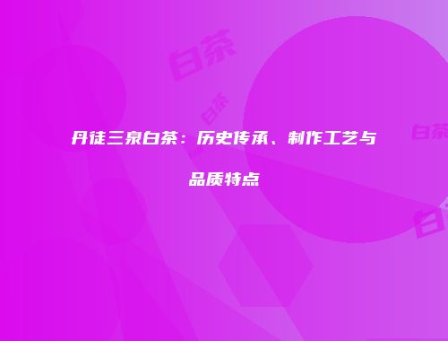 丹徒三泉白茶：历史传承、制作工艺与品质特点
