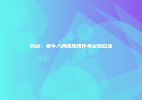 蜂蜜：老年人的健康良伴与多重益处