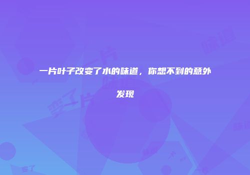 一片叶子改变了水的味道，你想不到的意外发现