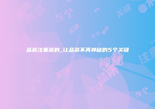 品茶注重茶的_让品茶不再神秘的5个关键
