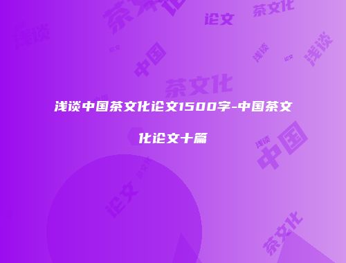 浅谈中国茶文化论文1500字-中国茶文化论文十篇