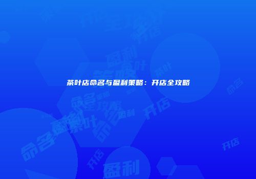 茶叶店命名与盈利策略：开店全攻略
