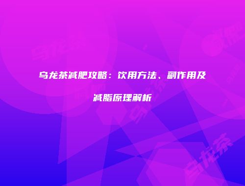 乌龙茶减肥攻略：饮用方法、副作用及减脂原理解析