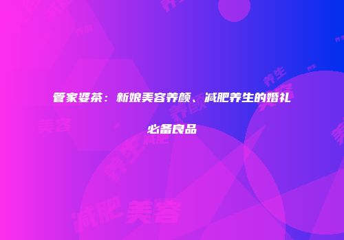 管家婆茶：新娘美容养颜、减肥养生的婚礼必备良品