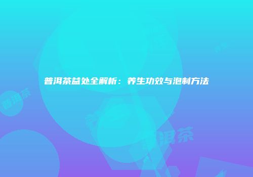 普洱茶益处全解析：养生功效与泡制方法