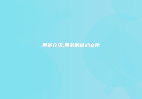 黑茶介绍,黑茶的核心文化
