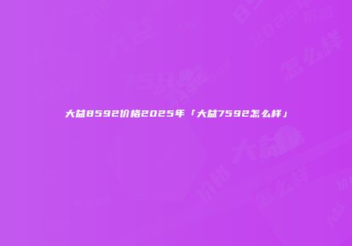 大益8592价格2025年「大益7592怎么样」