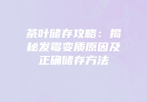 茶叶储存攻略：揭秘发霉变质原因及正确储存方法
