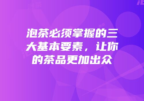 泡茶必须掌握的三大基本要素，让你的茶品更加出众