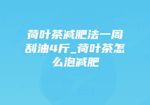 荷叶茶减肥法一周刮油4斤_荷叶茶怎么泡减肥