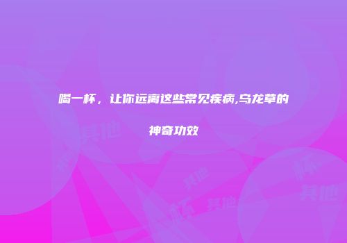 喝一杯，让你远离这些常见疾病,乌龙草的神奇功效