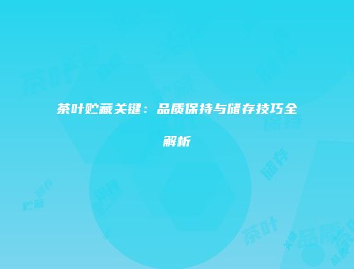 茶叶贮藏关键：品质保持与储存技巧全解析