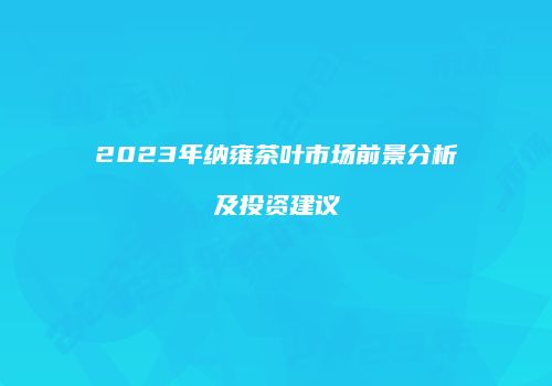 2023年纳雍茶叶市场前景分析及投资建议