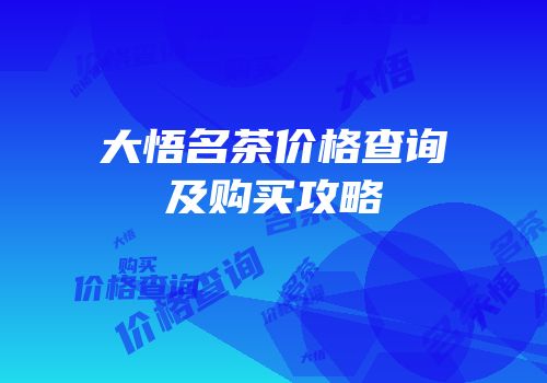 大悟名茶价格查询及购买攻略