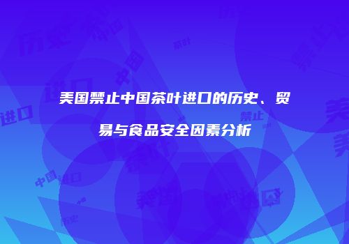 美国禁止中国茶叶进口的历史、贸易与食品安全因素分析