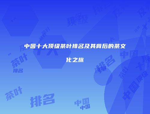 中国十大顶级茶叶排名及其背后的茶文化之旅