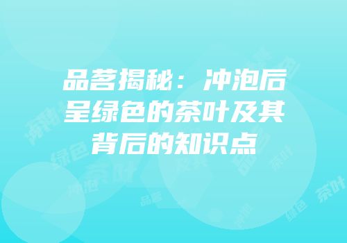 品茗揭秘：冲泡后呈绿色的茶叶及其背后的知识点