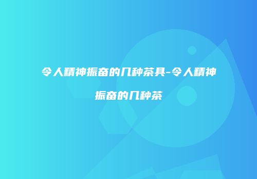令人精神振奋的几种茶具-令人精神振奋的几种茶