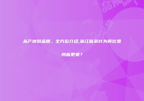 从产地到品质，全方位介绍,浙江省茶叶为何比贵州省更贵？