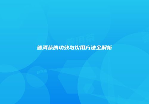 普洱茶的功效与饮用方法全解析