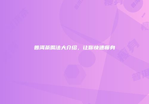 普洱茶喝法大介绍，让你快速瘦身